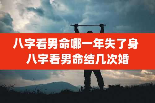 八字看男命哪一年失了身 八字看男命结几次婚