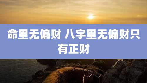 命里无偏财 八字里无偏财只有正财