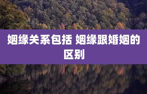 姻缘关系包括 姻缘跟婚姻的区别