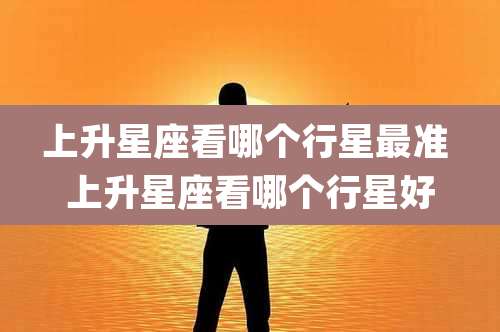 上升星座看哪个行星最准 上升星座看哪个行星好