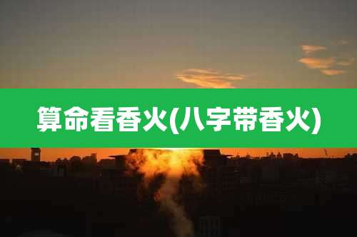 算命看香火(八字带香火)