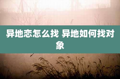 异地恋怎么找 异地如何找对象