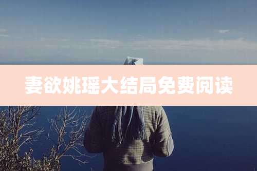 妻欲姚瑶大结局免费阅读