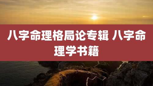 八字命理格局论专辑 八字命理学书籍