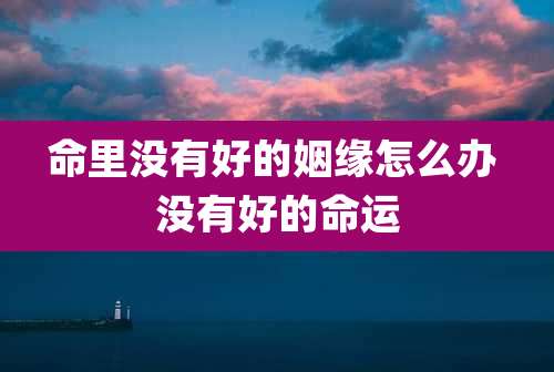 命里没有好的姻缘怎么办 没有好的命运