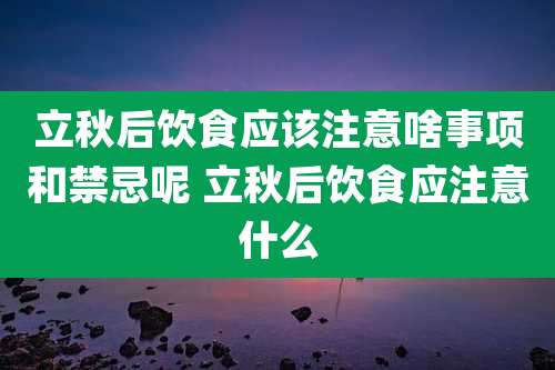 立秋后饮食应该注意啥事项和禁忌呢 立秋后饮食应注意什么