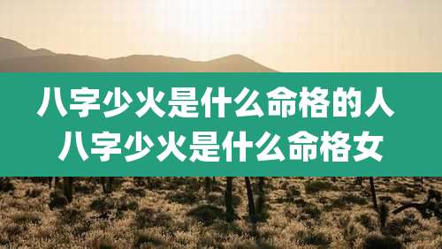 八字少火是什么命格的人 八字少火是什么命格女