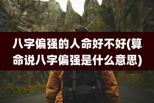 八字偏强的人命好不好(算命说八字偏强是什么意思)