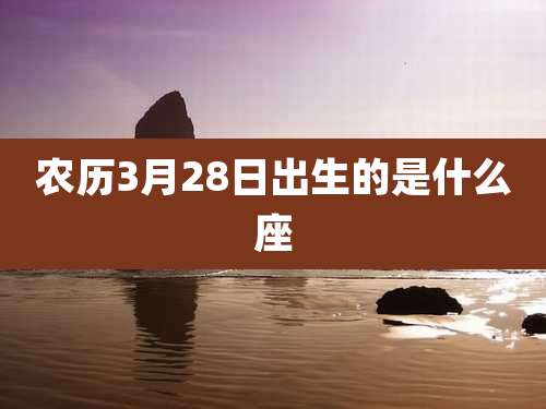 农历3月28日出生的是什么座