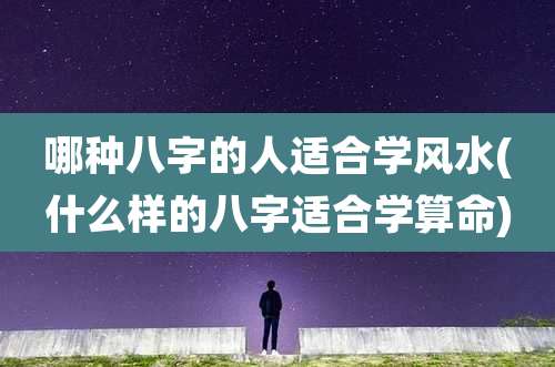 哪种八字的人适合学风水(什么样的八字适合学算命)