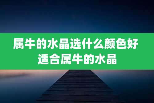 属牛的水晶选什么颜色好 适合属牛的水晶