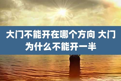 大门不能开在哪个方向 大门为什么不能开一半