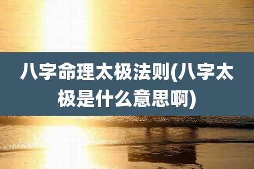 八字命理太极法则(八字太极是什么意思啊)