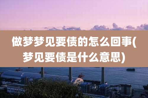 做梦梦见要债的怎么回事(梦见要债是什么意思)