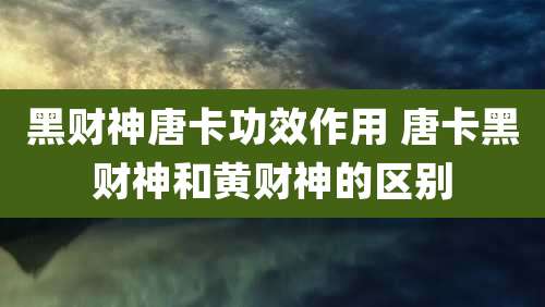 黑财神唐卡功效作用 唐卡黑财神和黄财神的区别