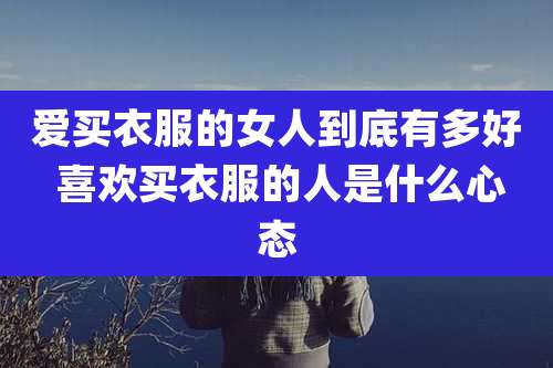 爱买衣服的女人到底有多好 喜欢买衣服的人是什么心态