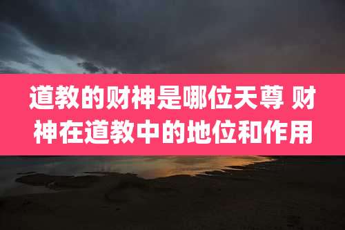 道教的财神是哪位天尊 财神在道教中的地位和作用