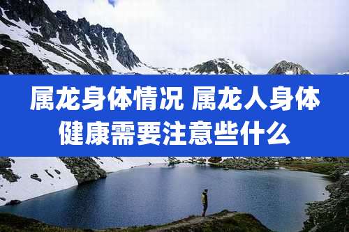 属龙身体情况 属龙人身体健康需要注意些什么