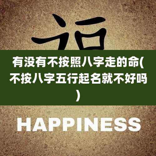 有没有不按照八字走的命(不按八字五行起名就不好吗)