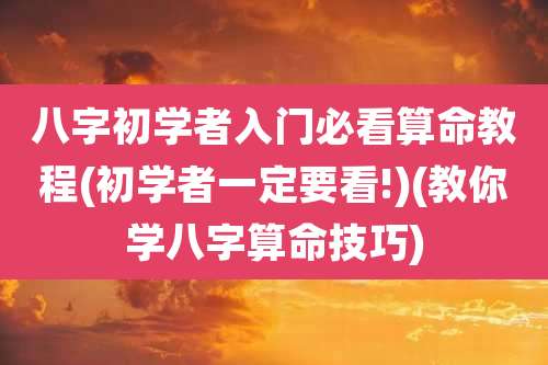 八字初学者入门必看算命教程(初学者一定要看!)(教你学八字算命技巧)