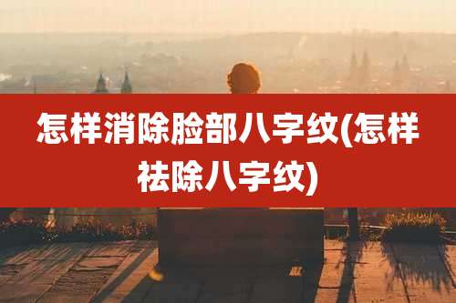 怎样消除脸部八字纹(怎样祛除八字纹)