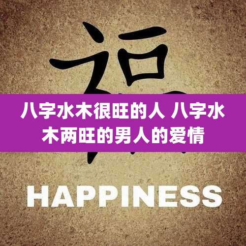 八字水木很旺的人 八字水木两旺的男人的爱情