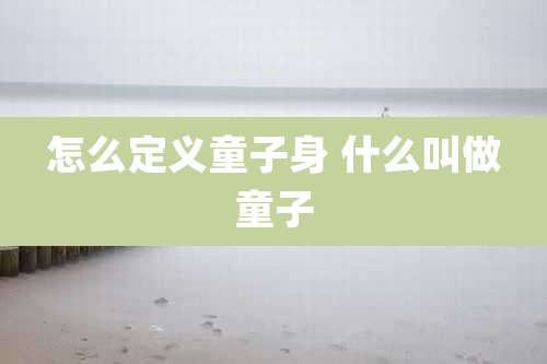 怎么定义童子身 什么叫做童子