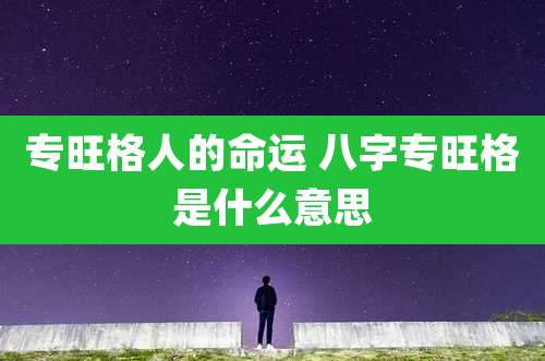 专旺格人的命运 八字专旺格是什么意思
