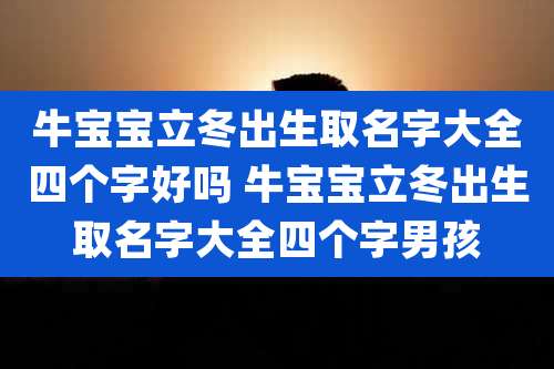牛宝宝立冬出生取名字大全四个字好吗 牛宝宝立冬出生取名字大全四个字男孩