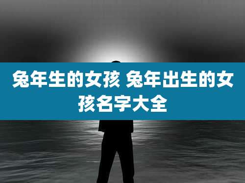 兔年生的女孩 兔年出生的女孩名字大全