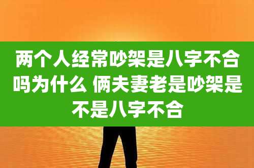 两个人经常吵架是八字不合吗为什么 俩夫妻老是吵架是不是八字不合