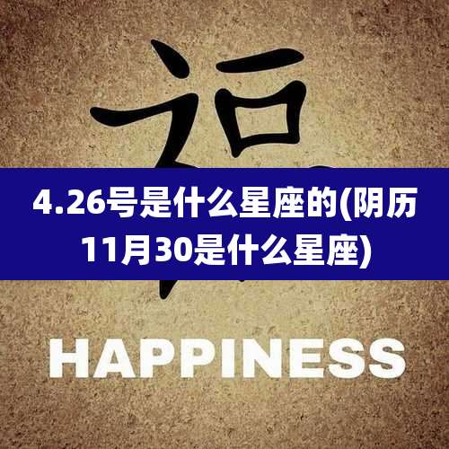 4.26号是什么星座的(阴历11月30是什么星座)