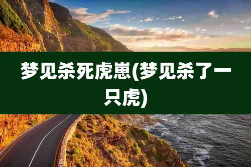 梦见杀死虎崽(梦见杀了一只虎)