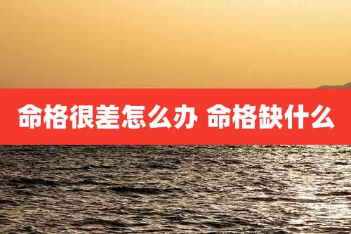 命格很差怎么办 命格缺什么