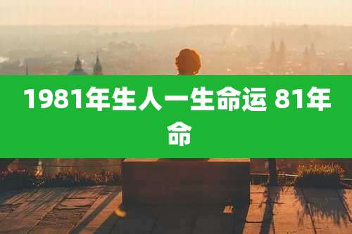 1981年生人一生命运 81年 命