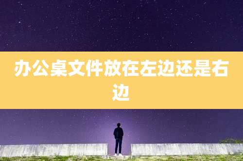 办公桌文件放在左边还是右边