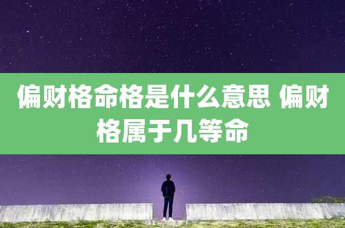 偏财格命格是什么意思 偏财格属于几等命