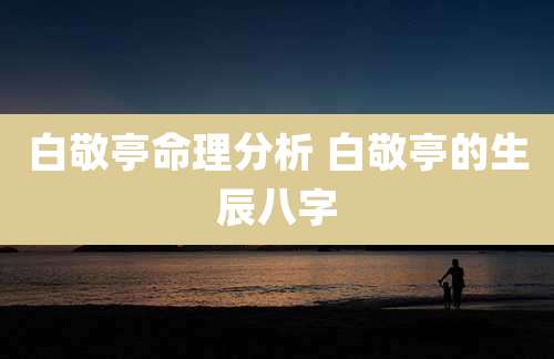 白敬亭命理分析 白敬亭的生辰八字