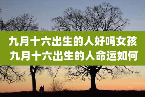 九月十六出生的人好吗女孩 九月十六出生的人命运如何