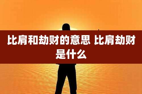 比肩和劫财的意思 比肩劫财是什么