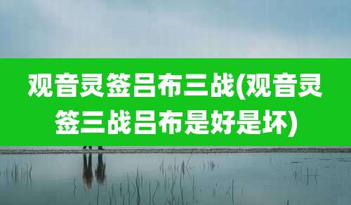 观音灵签吕布三战(观音灵签三战吕布是好是坏)