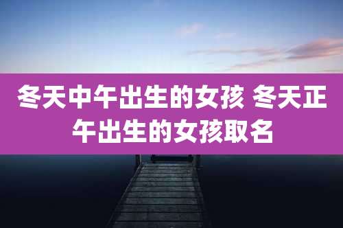 冬天中午出生的女孩 冬天正午出生的女孩取名