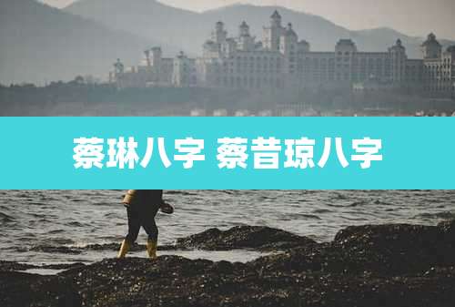 蔡琳八字 蔡昔琼八字