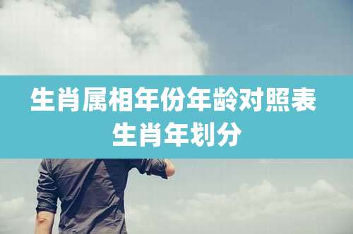 生肖属相年份年龄对照表 生肖年划分