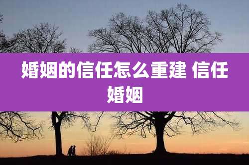 婚姻的信任怎么重建 信任婚姻