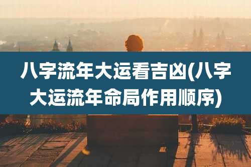 八字流年大运看吉凶(八字大运流年命局作用顺序)