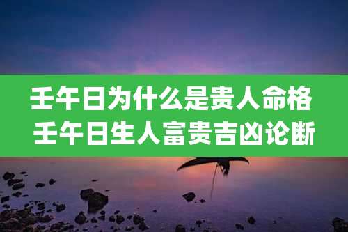 壬午日为什么是贵人命格 壬午日生人富贵吉凶论断