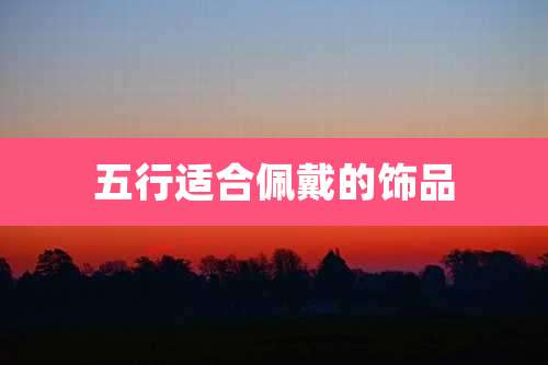 五行适合佩戴的饰品