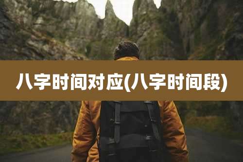 八字时间对应(八字时间段)
