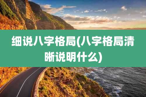 细说八字格局(八字格局清晰说明什么)